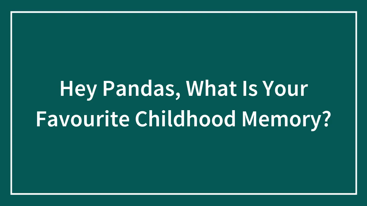 Hey Pandas, What Is Your Favourite Childhood Memory?