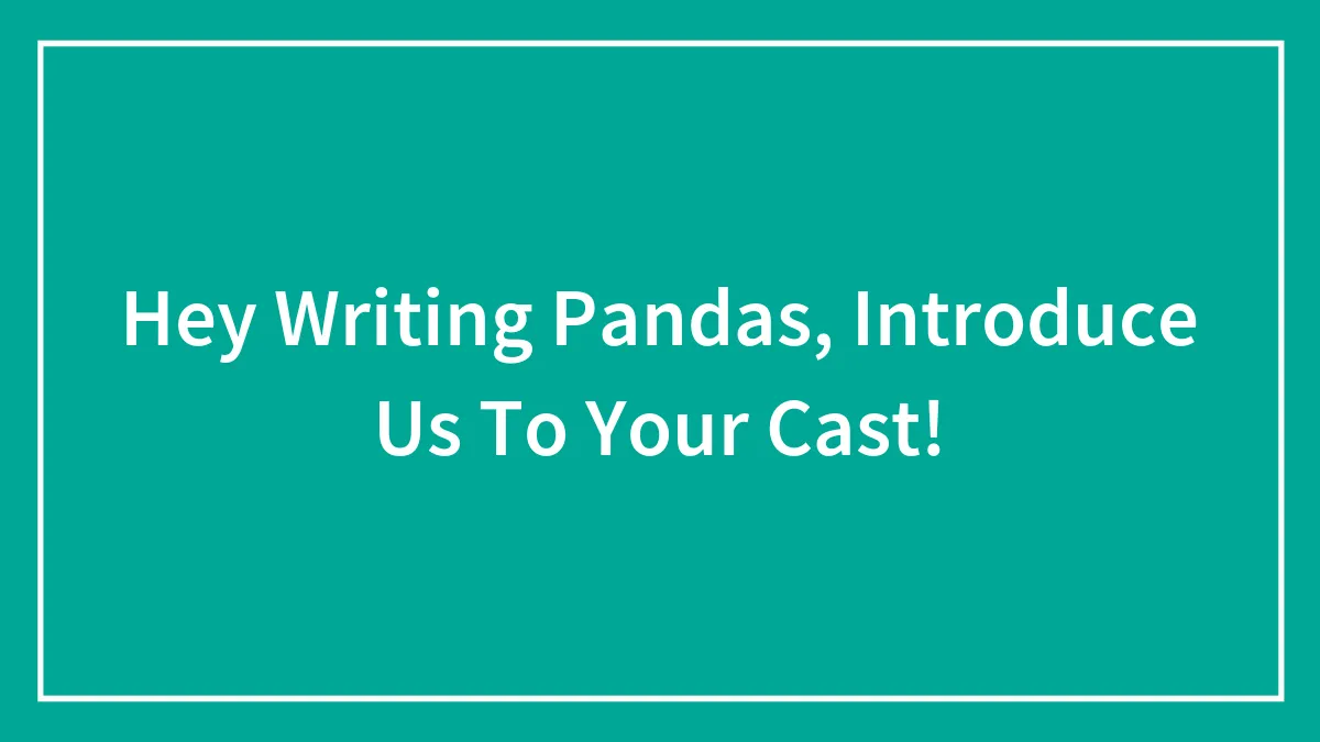 Hey Writing Pandas, Introduce Us To Your Cast!