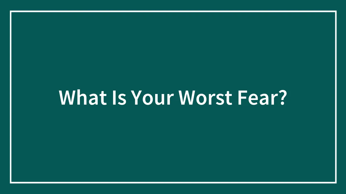 What Is Your Worst Fear?