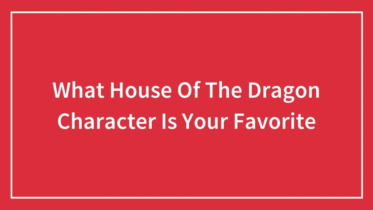 What House Of The Dragon Character Is Your Favorite