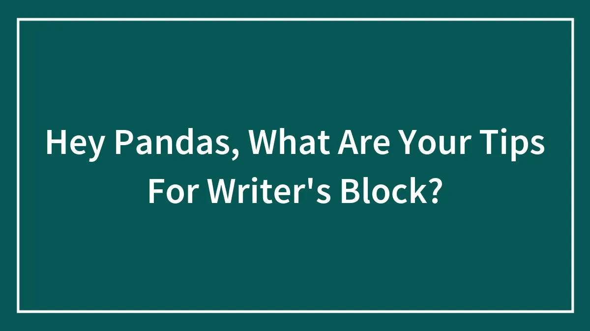 Hey Pandas, What Are Your Tips For Writer's Block?