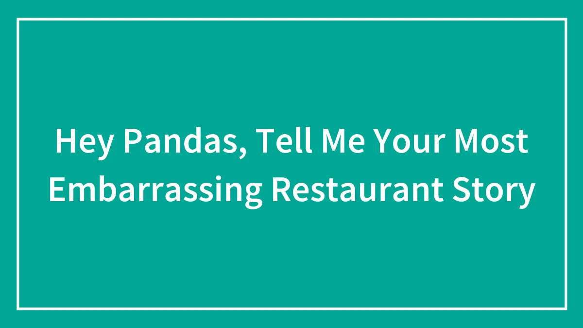 Hey Pandas, Tell Me Your Most Embarrassing Restaurant Story (Closed)