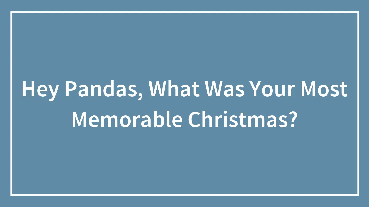 Hey Pandas, What Was Your Most Memorable Christmas? (Closed)