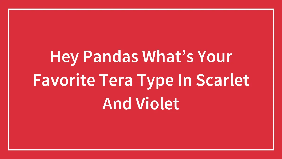Hey Pandas What’s Your Favorite Tera Type In Scarlet And Violet