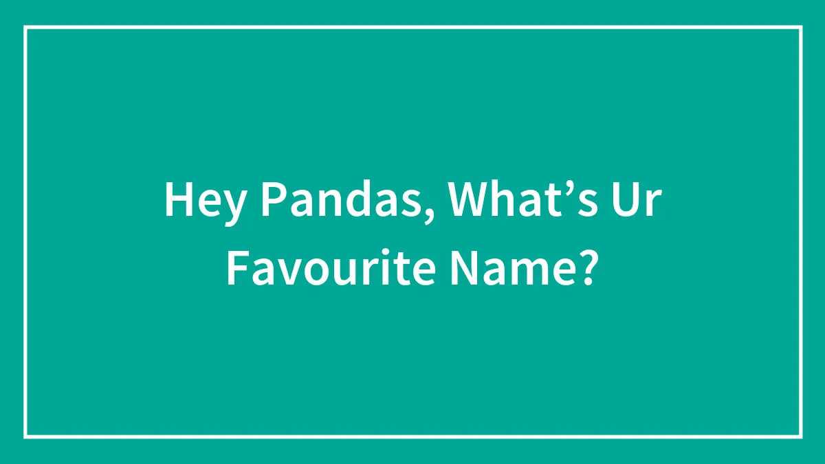 Hey Pandas, What’s Ur Favourite Name?