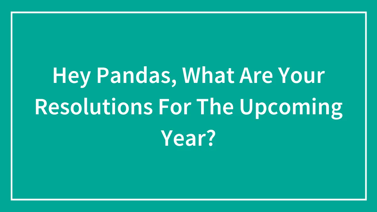 Hey Pandas, What Are Your Resolutions For The Upcoming Year?