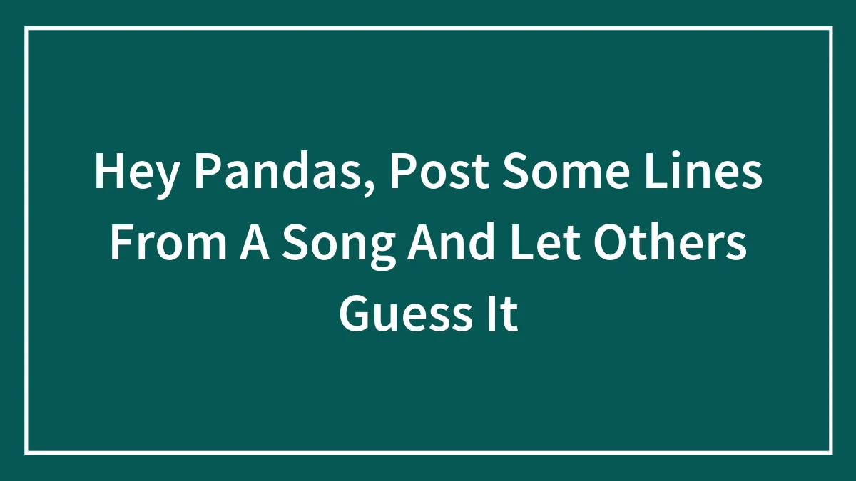 Hey Pandas, Post Some Lines From A Song And Let Others Guess It (Closed)