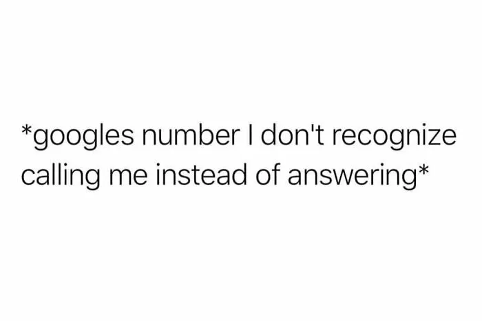 Text meme about social anxiety: "Googles number I don't recognize instead of answering."