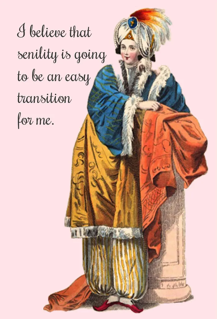 I Believe That Senility Is Going To Be An Easy Transition For Me