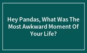 What Was The Most Awkward Moment Of Your Life?