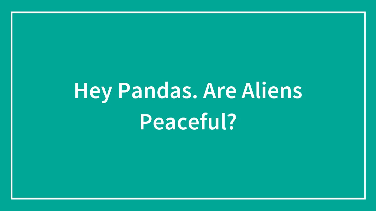 Hey Pandas. Are Aliens Peaceful?