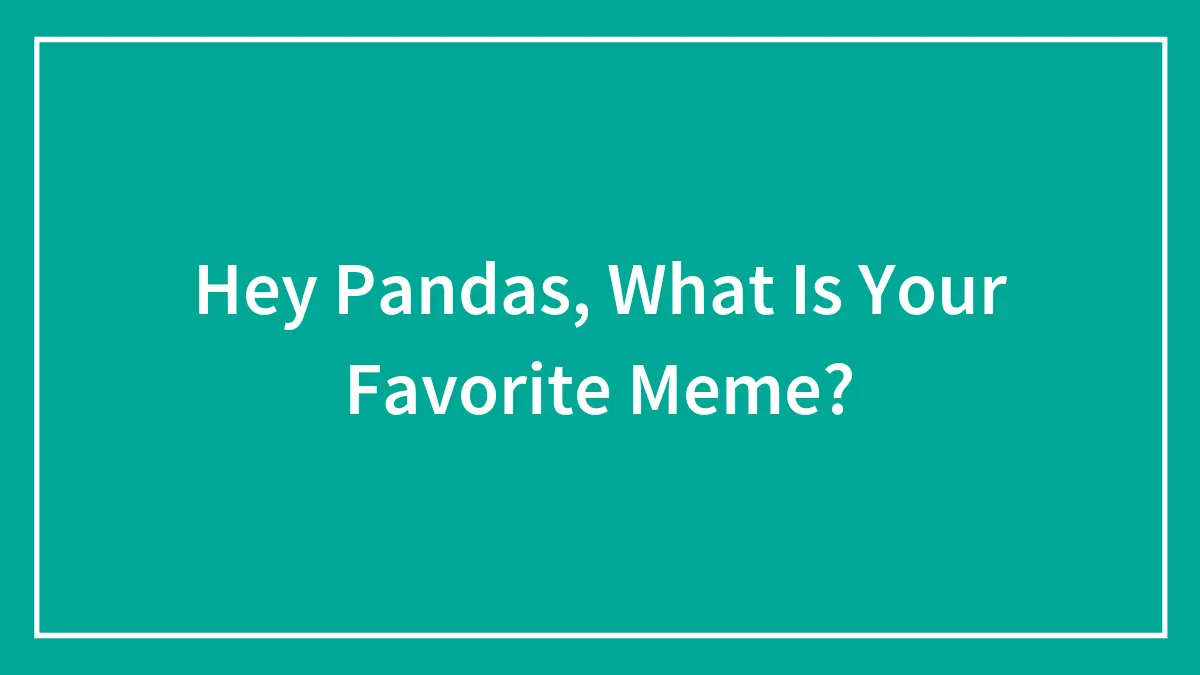 Hey Pandas, What Is Your Favorite Meme?