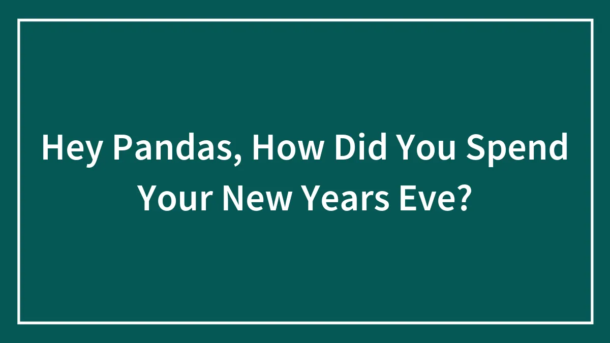 Hey Pandas, How Did You Spend Your New Years Eve? (Closed)