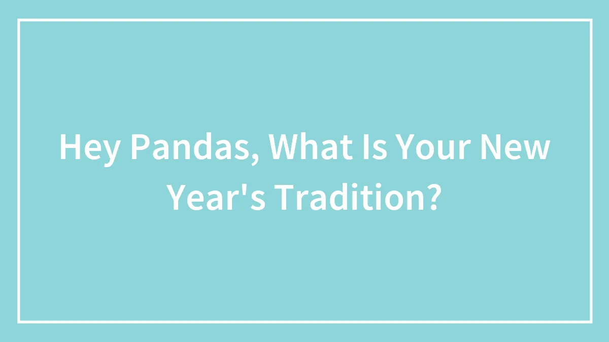 Hey Pandas, What Is Your New Year's Tradition? (Closed)