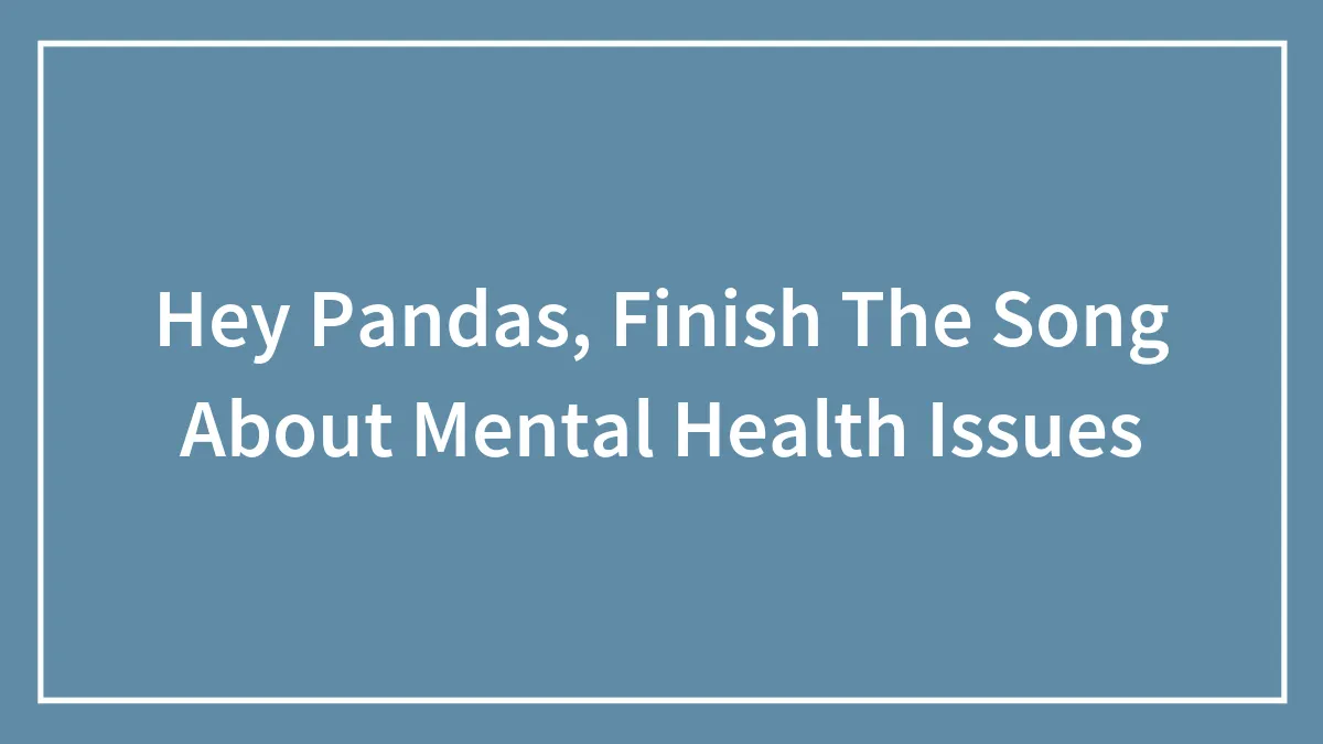 Hey Pandas, Finish The Song About Mental Health Issues