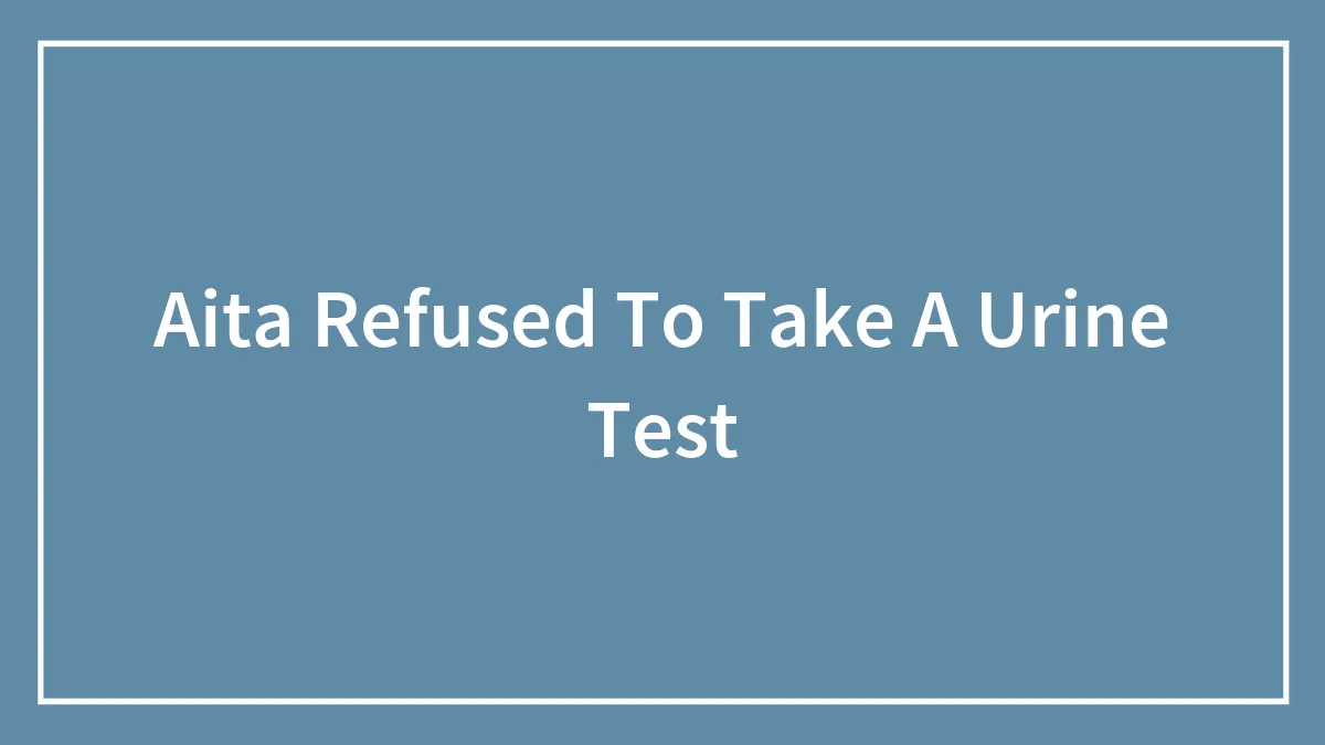 Aita Refused To Take A Urine Test