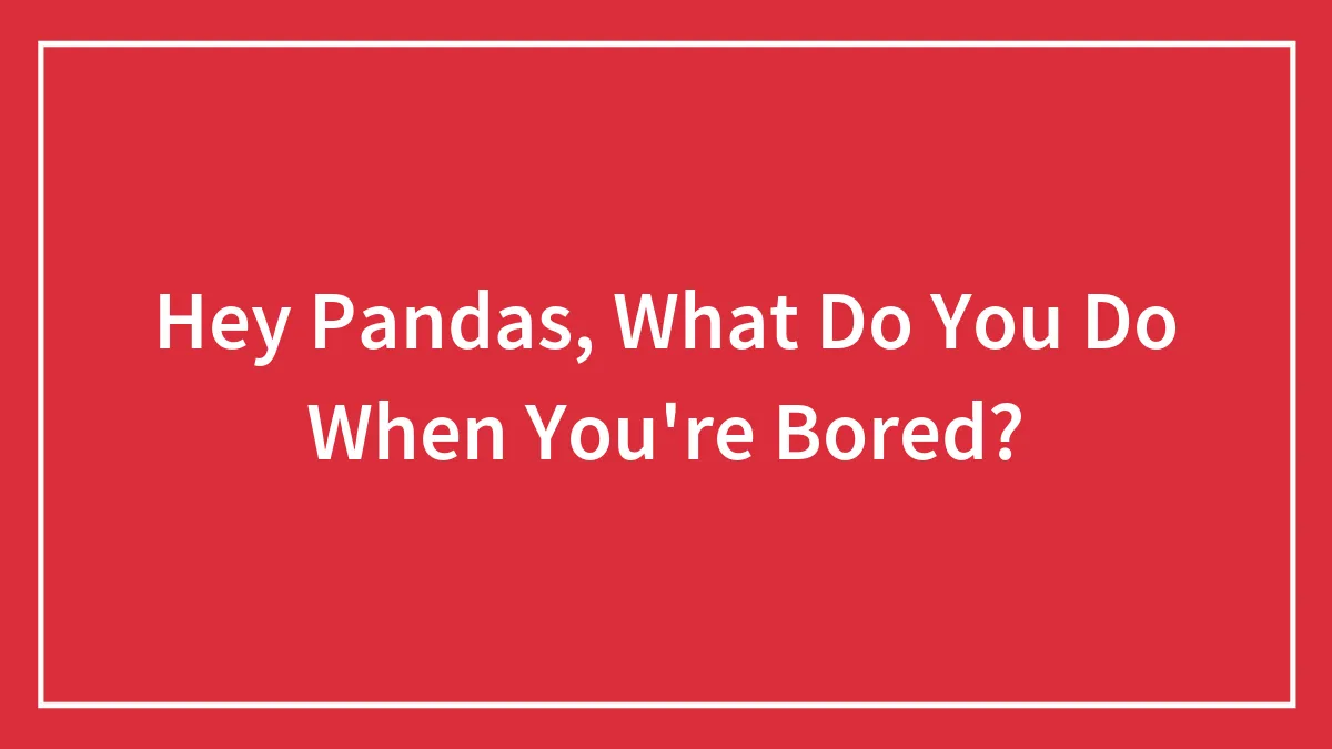 Hey Pandas, What Do You Do When You're Bored?