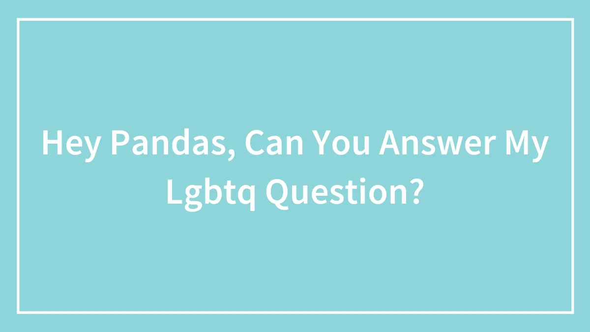 Hey Pandas, Can You Answer My Lgbtq Question?