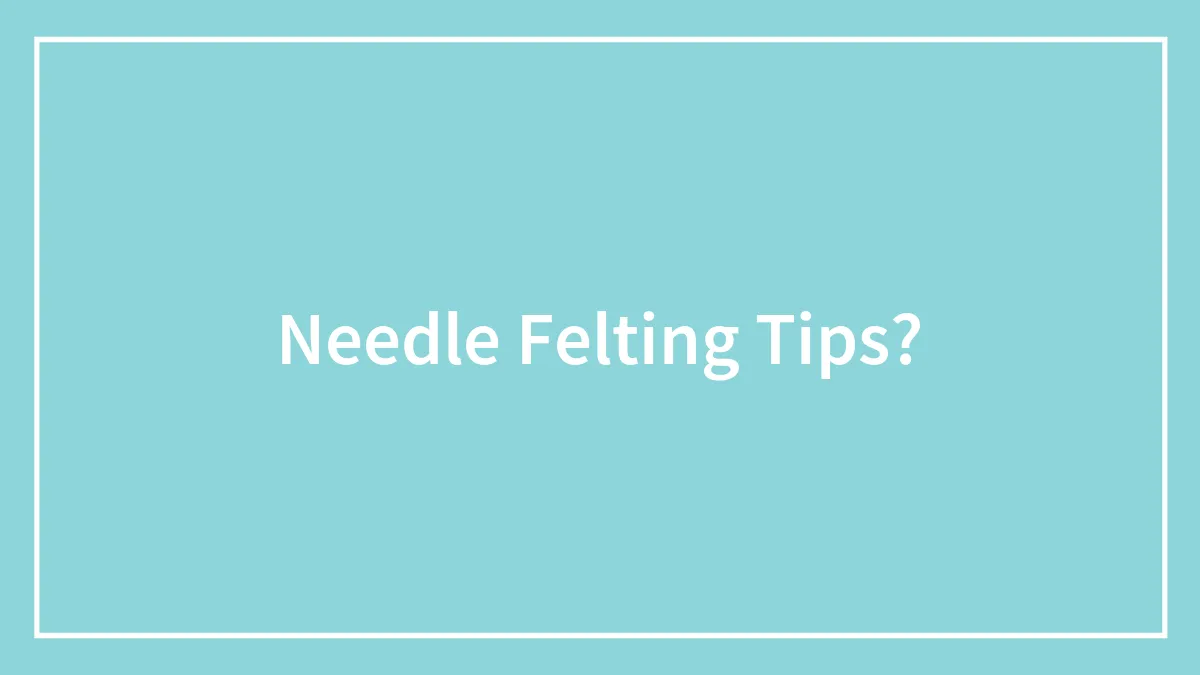Needle Felting Tips?