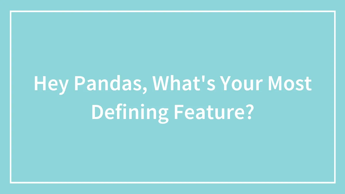 Hey Pandas, What's Your Most Defining Feature? (Closed)