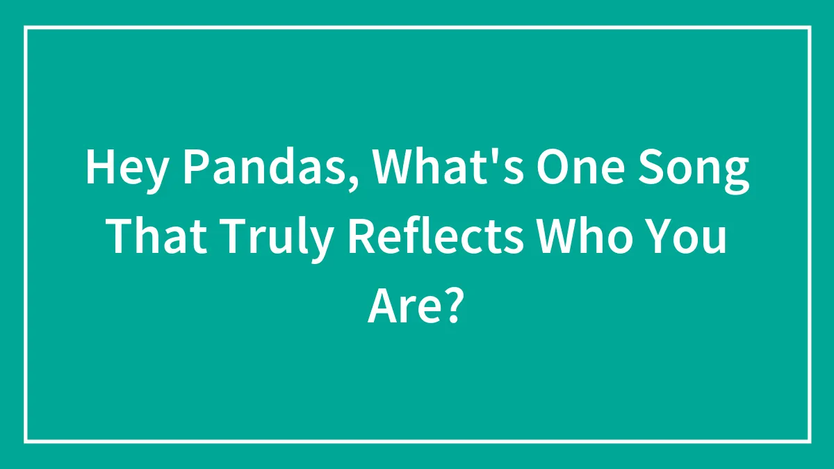 Hey Pandas, What's One Song That Truly Reflects Who You Are? (Closed)