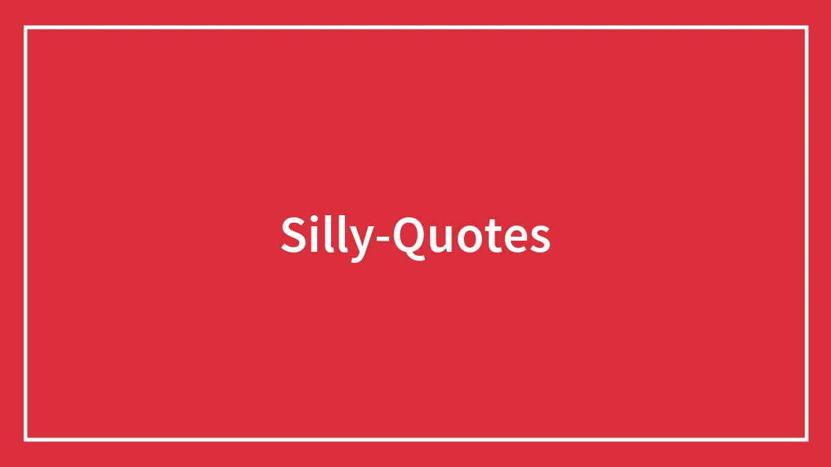 110 Silly Quotes That Just Make Life Better