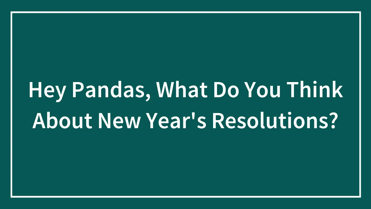 Hey Pandas, What Do You Think About New Year's Resolutions? (Closed)