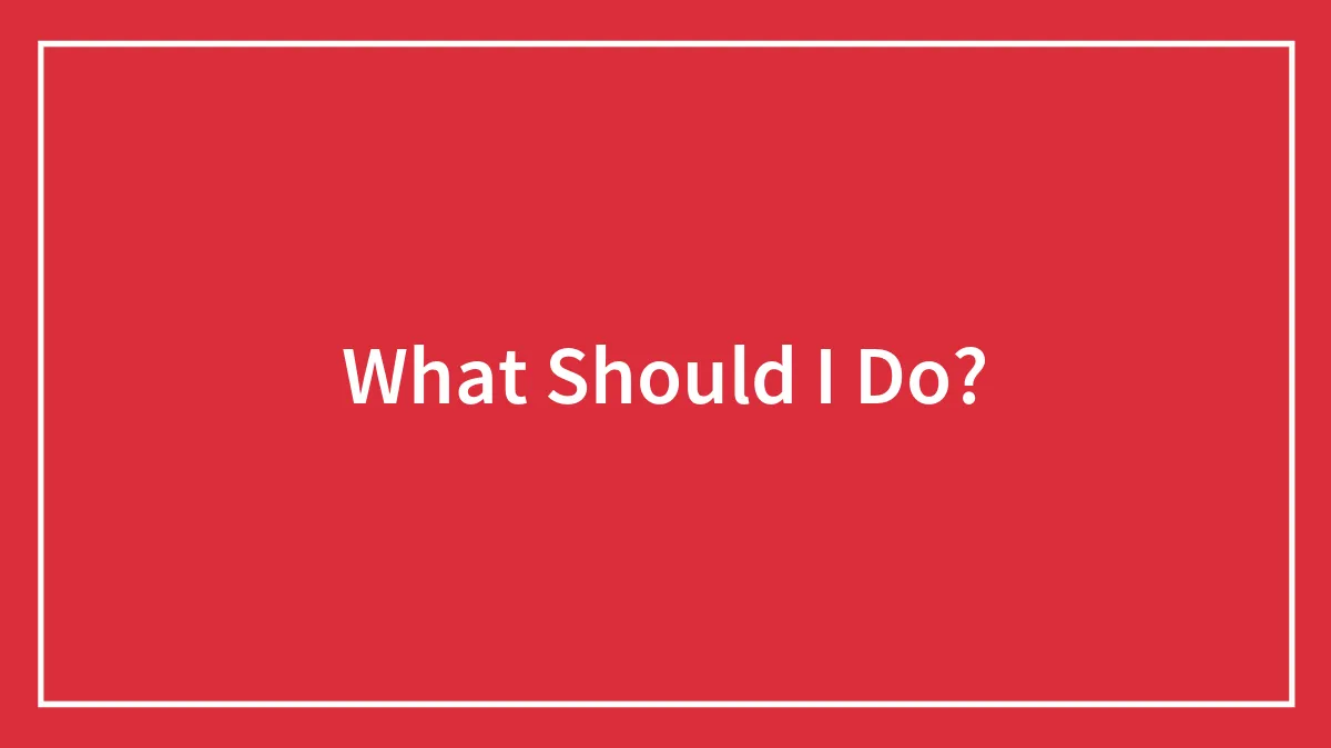 What Should I Do?