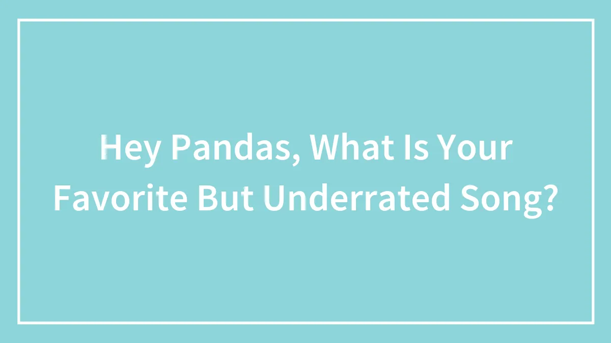 Hey Pandas, What Is Your Favorite But Underrated Song? (Closed)
