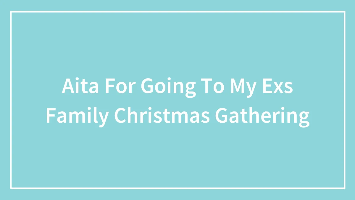 Aita For Going To My Exs Family Christmas Gathering