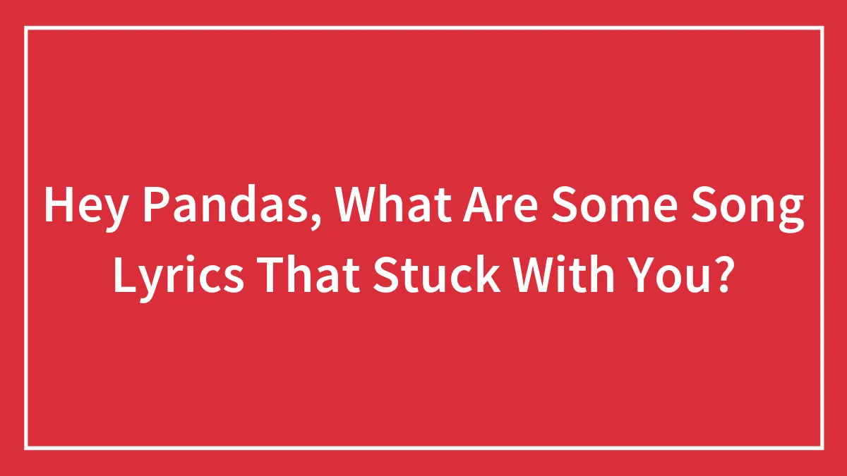 Hey Pandas, What Are Some Song Lyrics That Stuck With You? (Closed)
