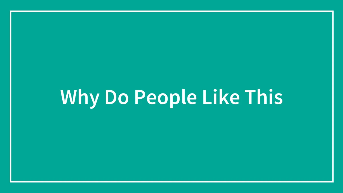 60 Things That Make Some Question, “Why Do People Like This?”