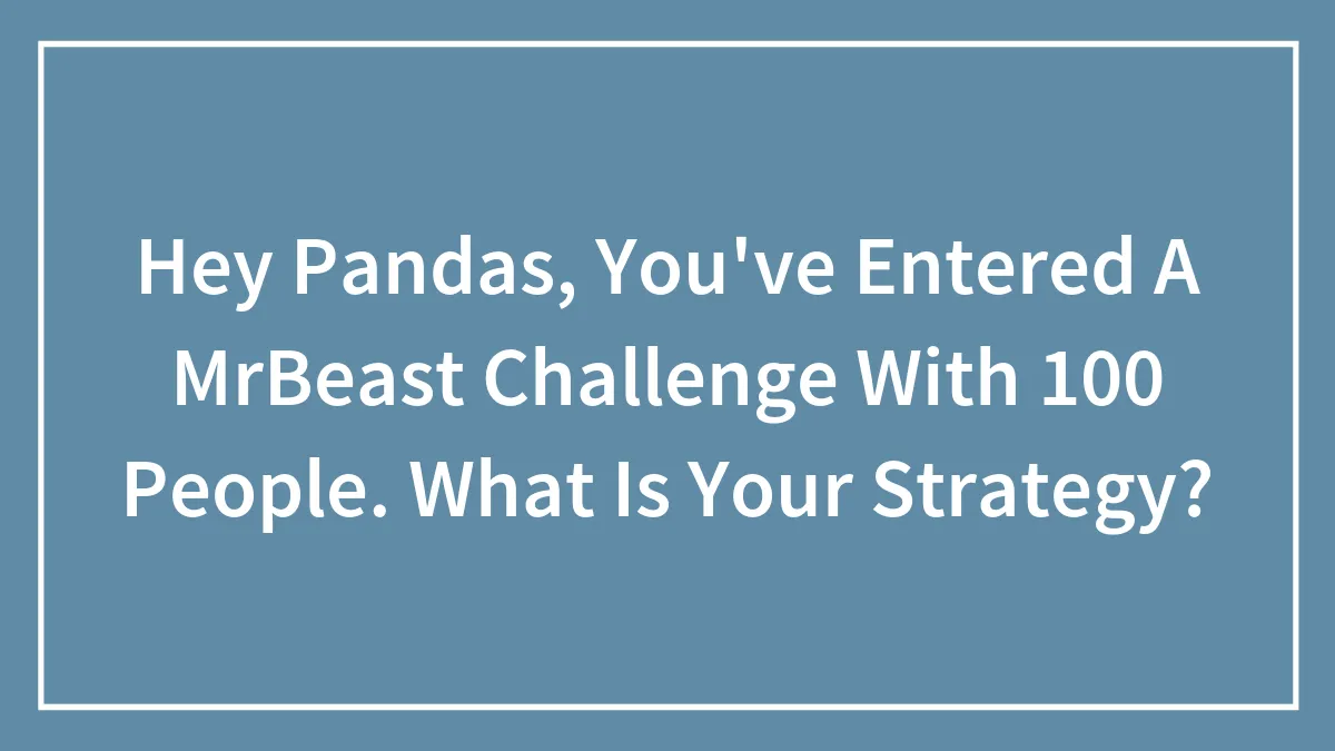 Hey Pandas, You've Entered A MrBeast Challenge With 100 People. What Is Your Strategy? (Closed)