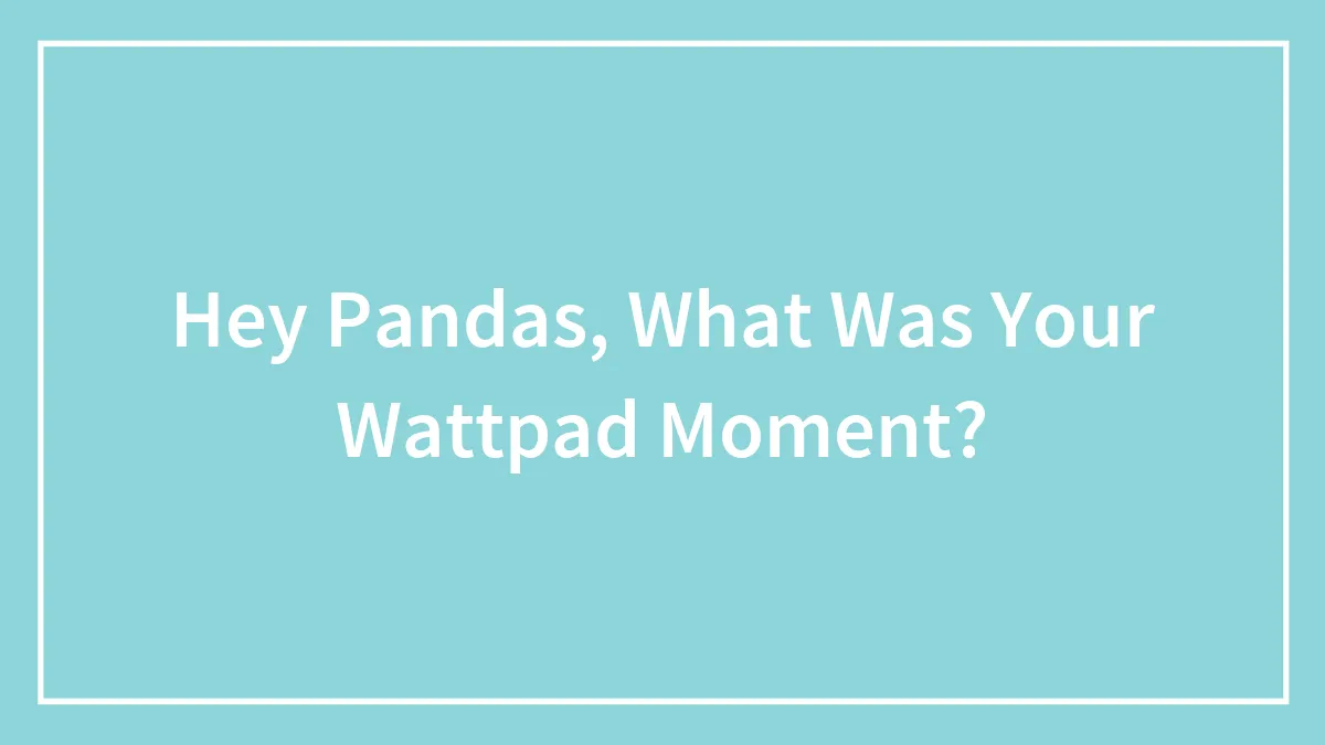 Hey Pandas, What Was Your Wattpad Moment? (Closed)
