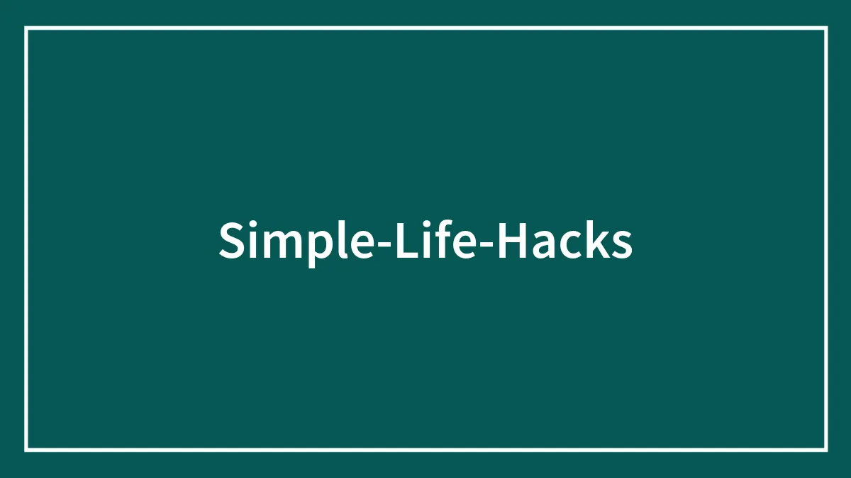 Simple Life Hacks You Might Wish You Always Knew
