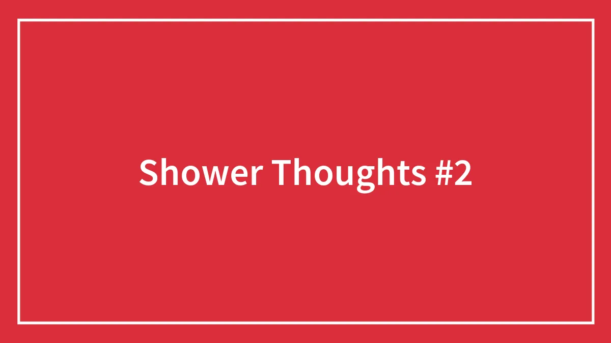 Shower Thoughts #2
