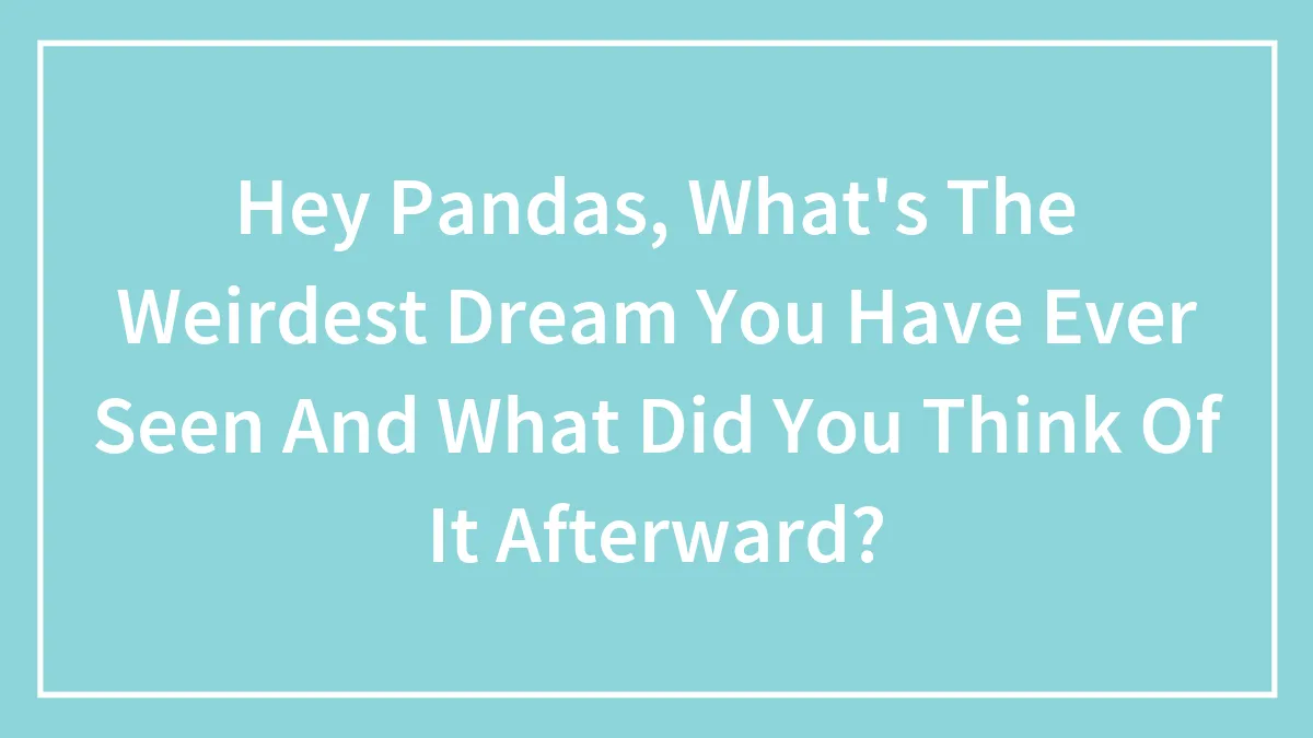 Hey Pandas, What's The Weirdest Dream You Have Ever Seen And What Did You Think Of It Afterward? (Closed)