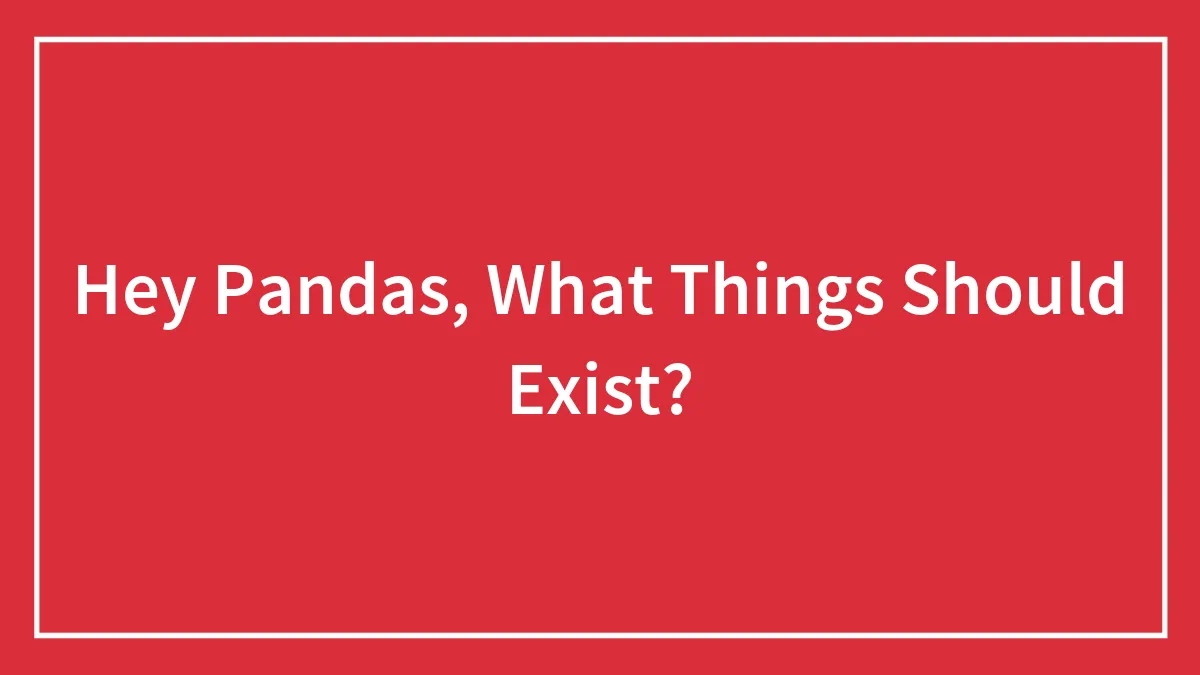 Hey Pandas, What Things Should Exist?