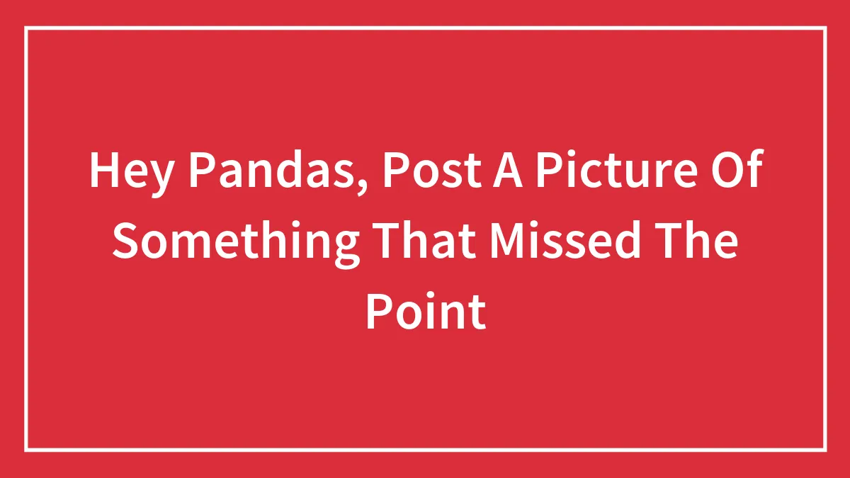 Hey Pandas, Post A Picture Of Something That Missed The Point