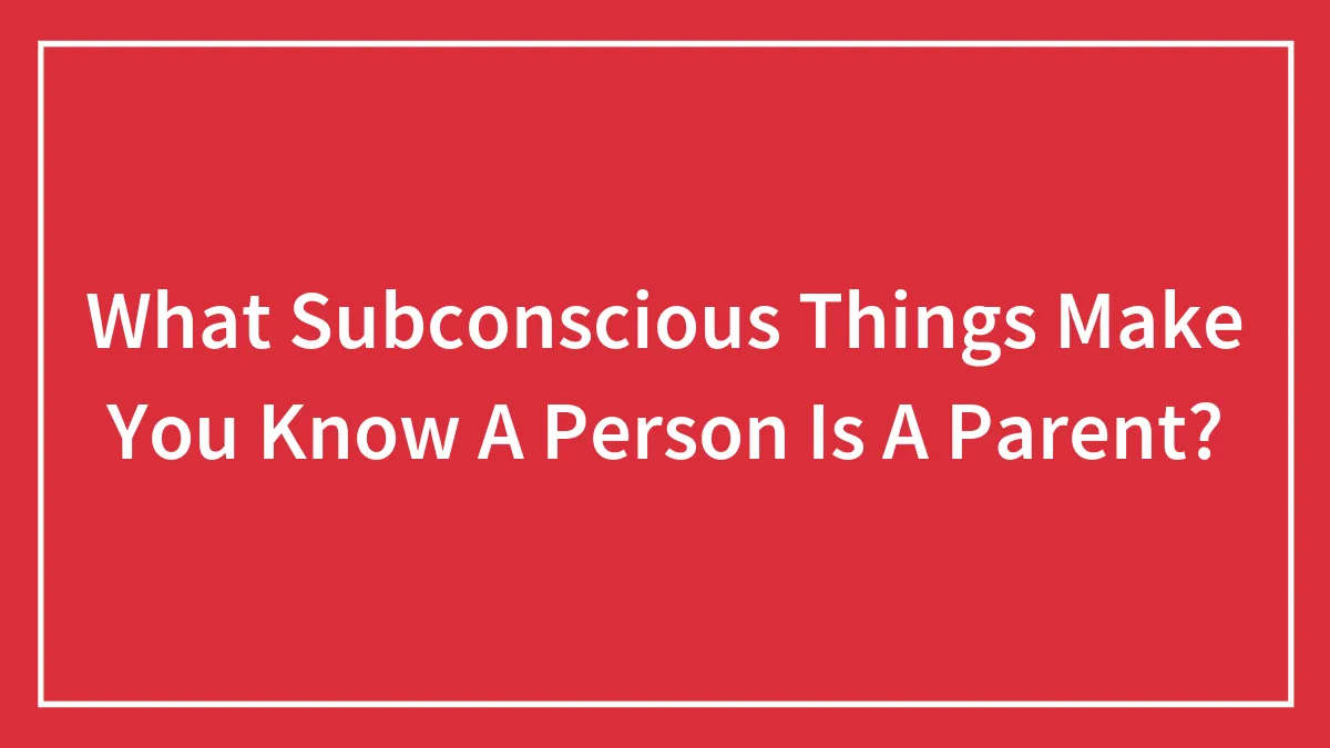 What Subconscious Things Make You Know A Person Is A Parent?