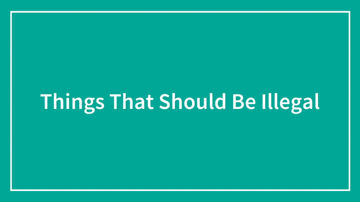 80 Things That People Think Should Become Illegal