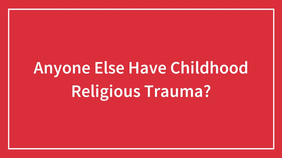Anyone Else Have Childhood Religious Trauma?