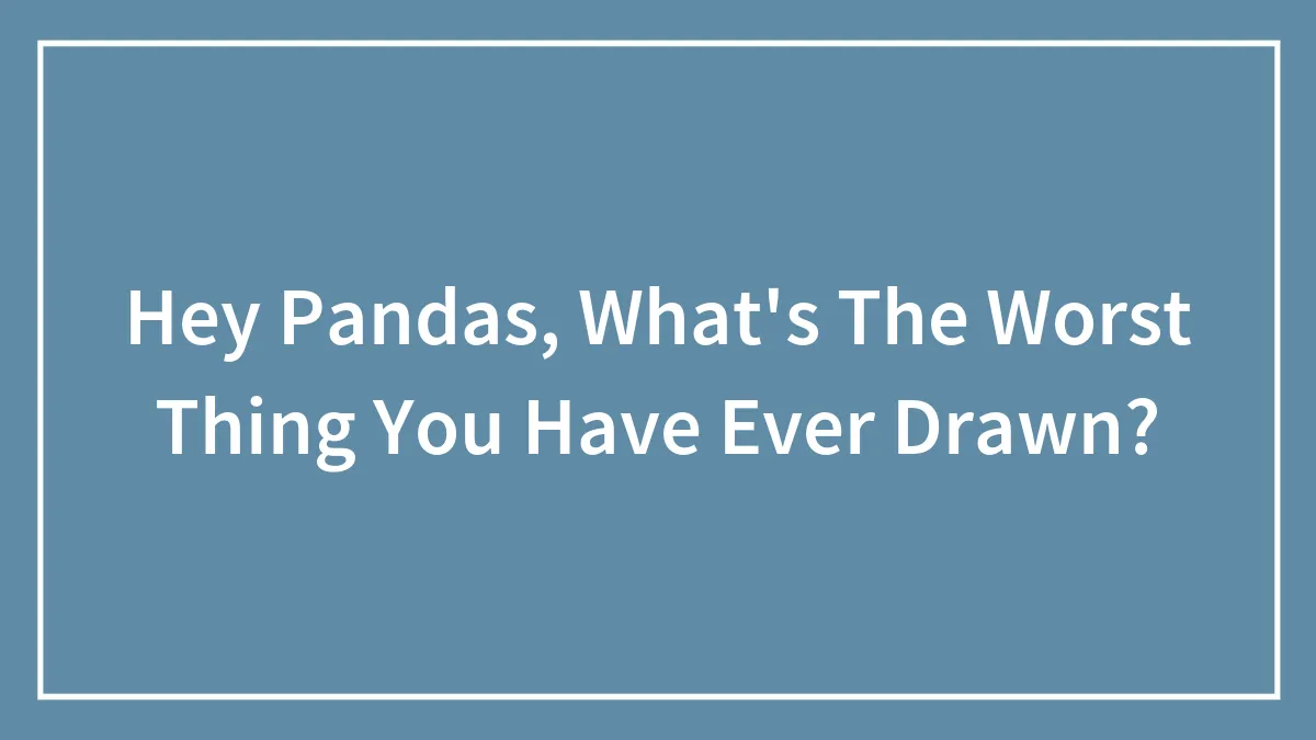 Hey Pandas, What's The Worst Thing You Have Ever Drawn?