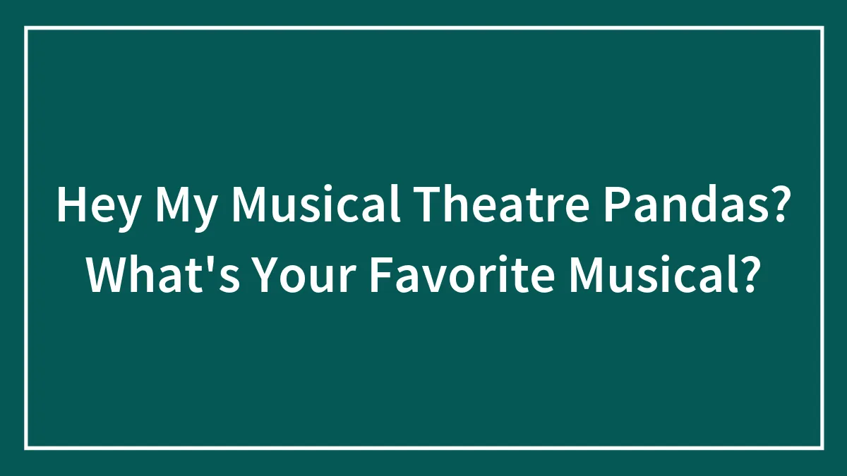 Hey My Musical Theatre Pandas? What's Your Favorite Musical?