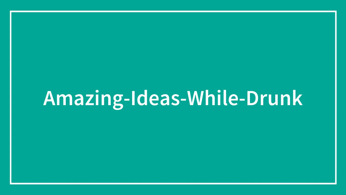 75 People Shared The Amazing Ideas They Had While Drunk