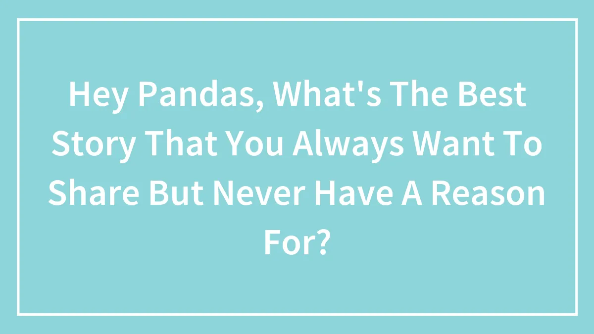 Hey Pandas, What's The Best Story That You Always Want To Share But Never Have A Reason For? (Closed)