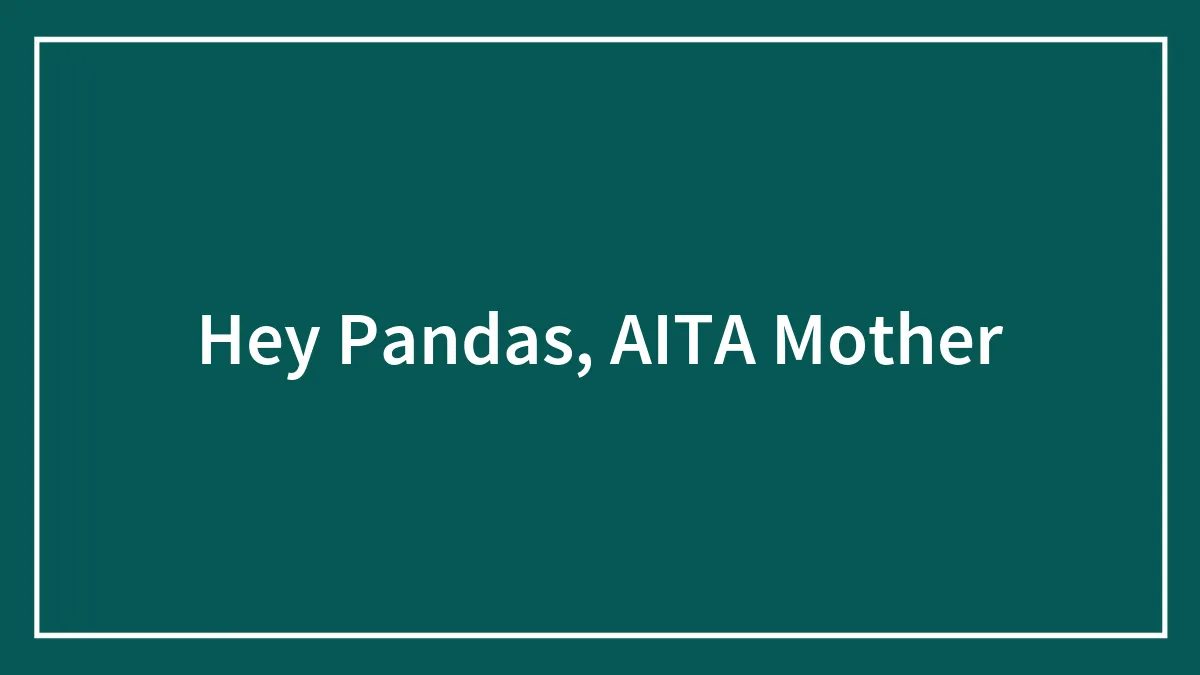 Hey Pandas, AITA Mother (Closed)