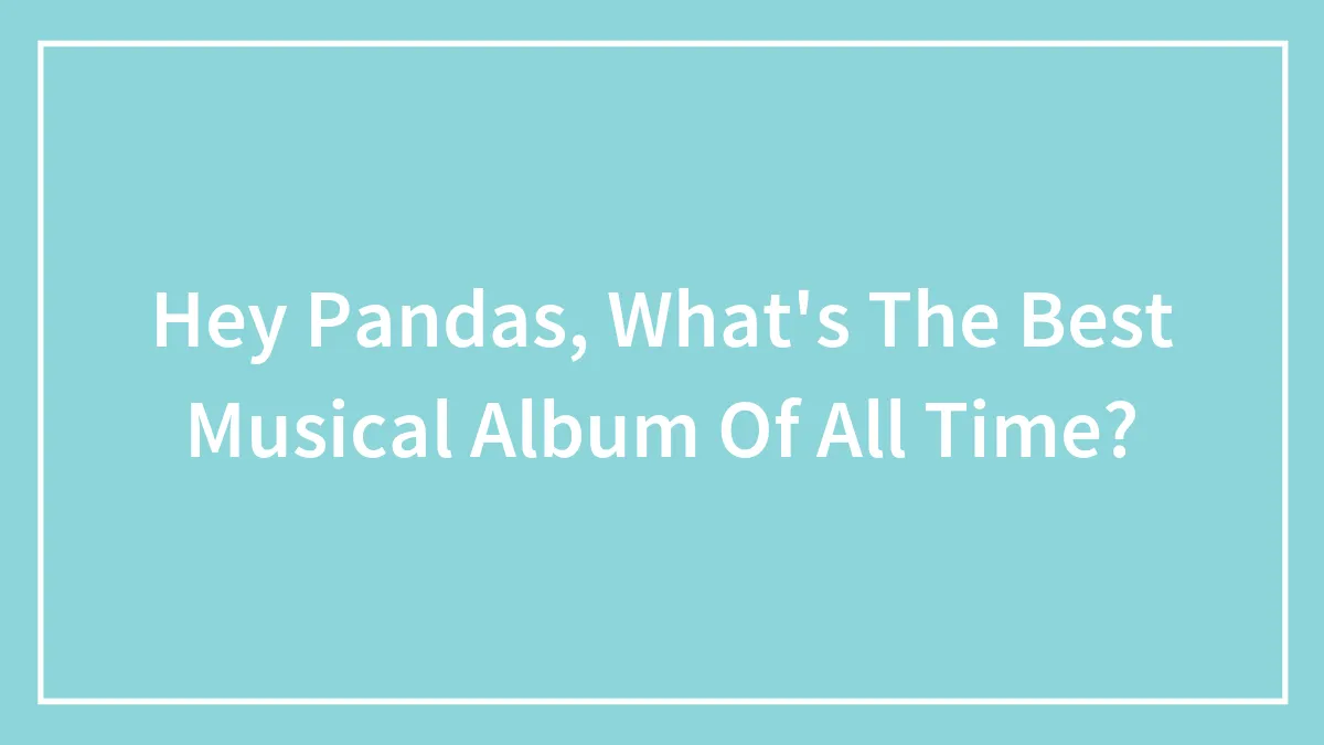 Hey Pandas, What's The Best Musical Album Of All Time?