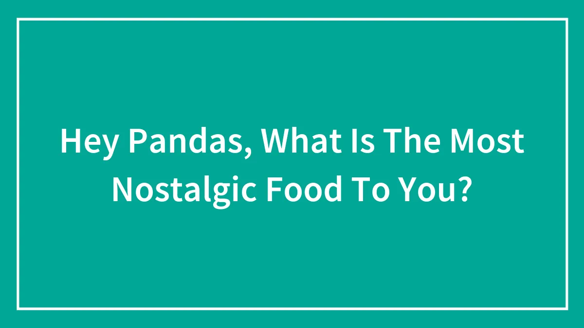 Hey Pandas, What Is The Most Nostalgic Food To You? (Closed)