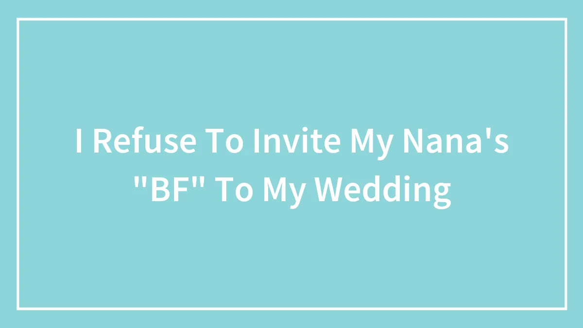 I Refuse To Invite My Nana's "BF" To My Wedding